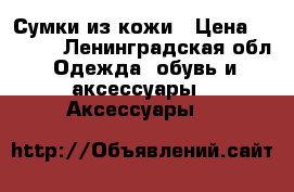 Сумки из кожи › Цена ­ 2 000 - Ленинградская обл. Одежда, обувь и аксессуары » Аксессуары   